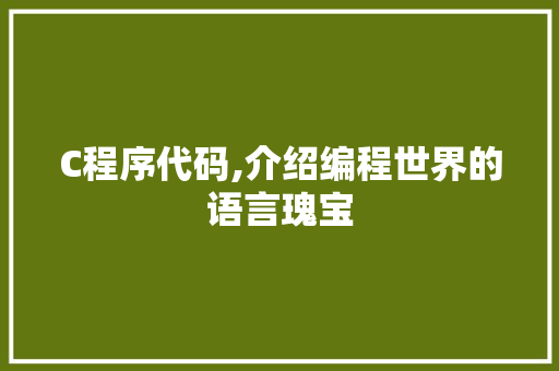 C程序代码,介绍编程世界的语言瑰宝