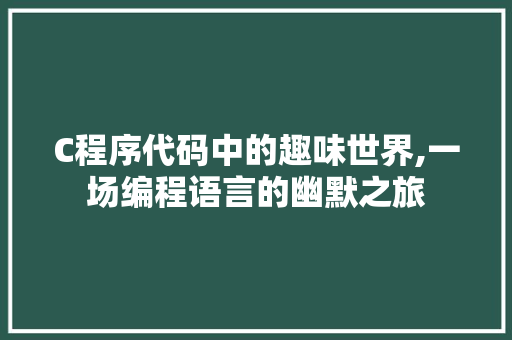 C程序代码中的趣味世界,一场编程语言的幽默之旅 C程序代码中的趣味世界,一场编程语言的幽默之旅 SEO关键词