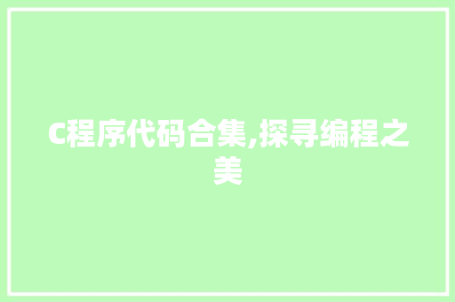 C程序代码合集,探寻编程之美 C程序代码合集,探寻编程之美 神马SEO