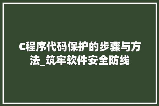 C程序代码保护的步骤与方法_筑牢软件安全防线 C程序代码保护的步骤与方法_筑牢软件安全防线 网站建设公司