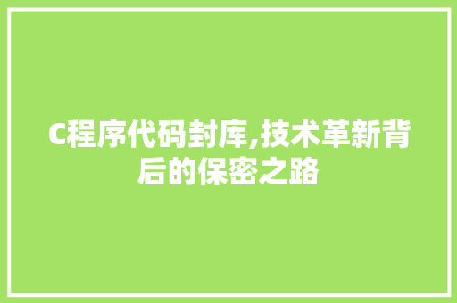 C程序代码封库,技术革新背后的保密之路 C程序代码封库,技术革新背后的保密之路 神马SEO
