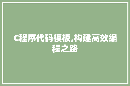 C程序代码模板,构建高效编程之路 C程序代码模板,构建高效编程之路 SEO关键词