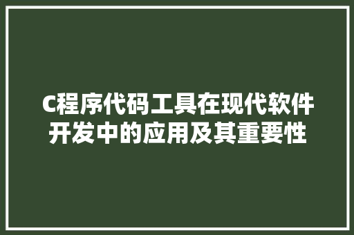 C程序代码工具在现代软件开发中的应用及其重要性