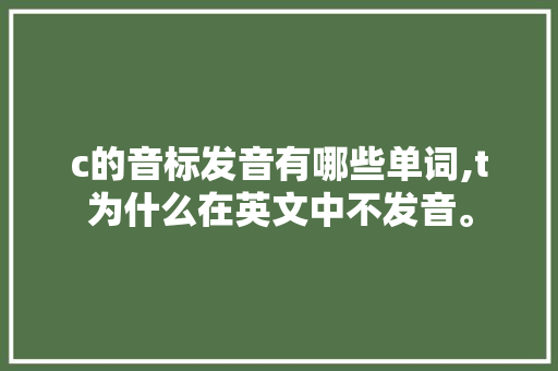 c的音标发音有哪些单词,t为什么在英文中不发音。