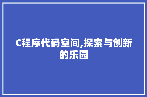 C程序代码空间,探索与创新的乐园 C程序代码空间,探索与创新的乐园 神马SEO