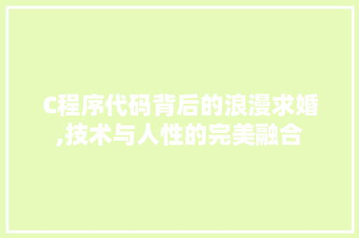 C程序代码背后的浪漫求婚,技术与人性的完美融合 C程序代码背后的浪漫求婚,技术与人性的完美融合 神马SEO