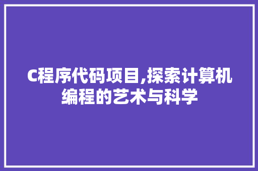 C程序代码项目,探索计算机编程的艺术与科学