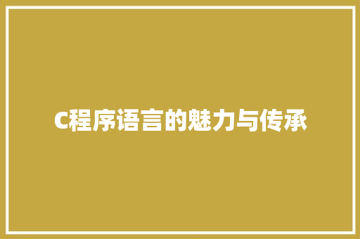 C程序语言的魅力与传承