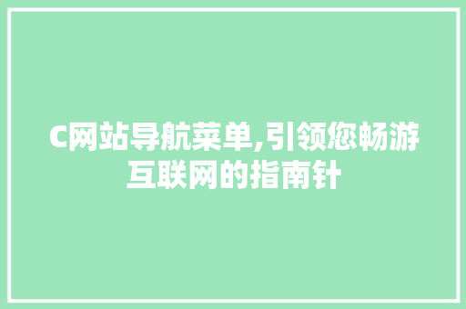 C网站导航菜单,引领您畅游互联网的指南针