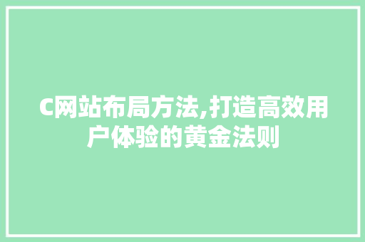 C网站布局方法,打造高效用户体验的黄金法则