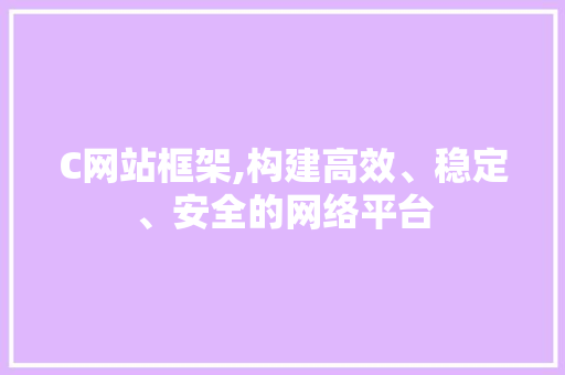 C网站框架,构建高效、稳定、安全的网络平台 C网站框架,构建高效、稳定、安全的网络平台 搜狗SEO