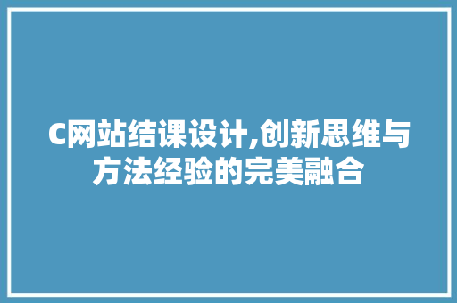 C网站结课设计,创新思维与方法经验的完美融合