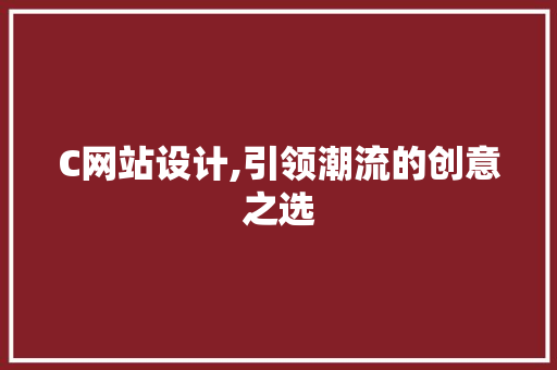 C网站设计,引领潮流的创意之选