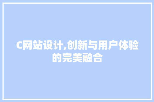 C网站设计,创新与用户体验的完美融合