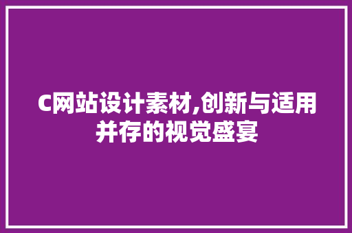 C网站设计素材,创新与适用并存的视觉盛宴 C网站设计素材,创新与适用并存的视觉盛宴 SEO关键词