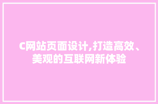 C网站页面设计,打造高效、美观的互联网新体验