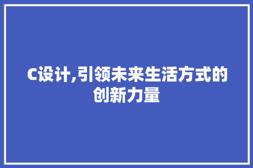C设计,引领未来生活方式的创新力量 C设计,引领未来生活方式的创新力量 搜狗SEO