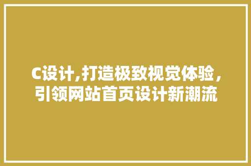C设计,打造极致视觉体验，引领网站首页设计新潮流