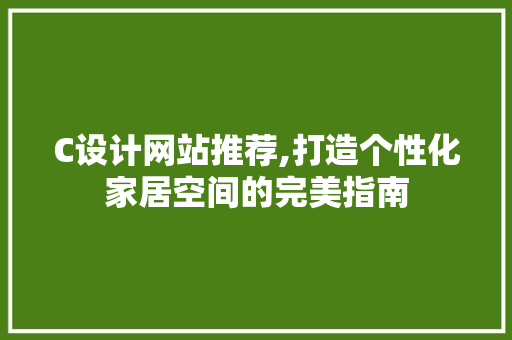 C设计网站推荐,打造个性化家居空间的完美指南