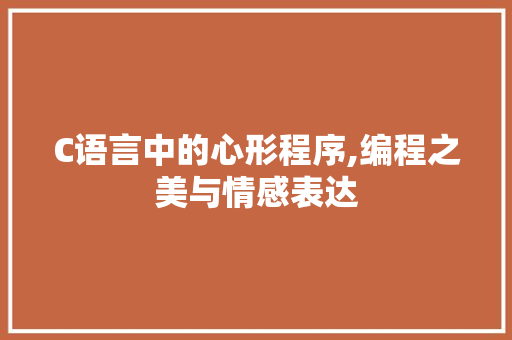 C语言中的心形程序,编程之美与情感表达