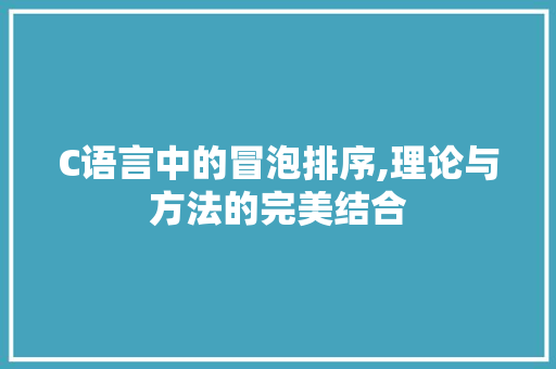C语言中的冒泡排序,理论与方法的完美结合