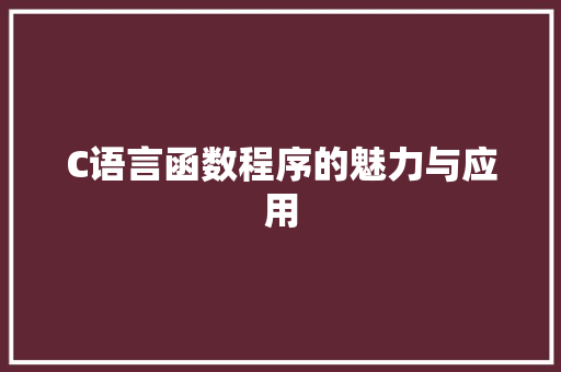 C语言函数程序的魅力与应用 C语言函数程序的魅力与应用 神马SEO