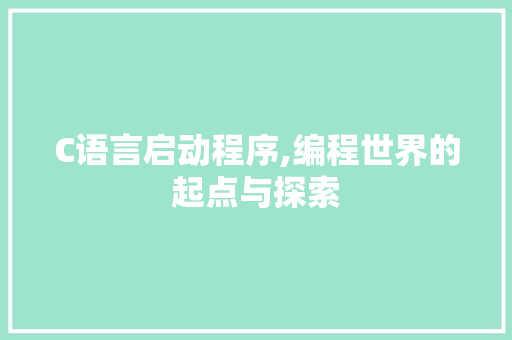 C语言启动程序,编程世界的起点与探索