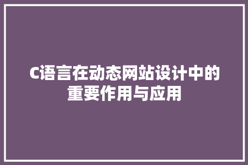 C语言在动态网站设计中的重要作用与应用