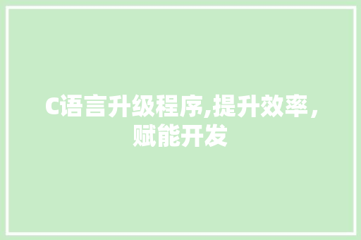 C语言升级程序,提升效率，赋能开发 C语言升级程序,提升效率，赋能开发 网站建设公司