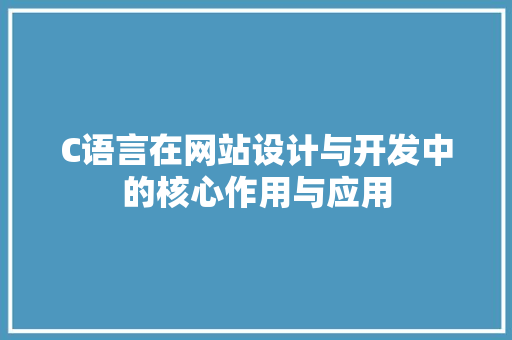 C语言在网站设计与开发中的核心作用与应用 C语言在网站设计与开发中的核心作用与应用 神马SEO