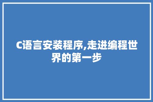 C语言安装程序,走进编程世界的第一步