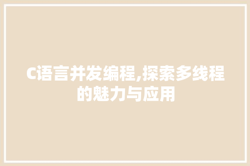 C语言并发编程,探索多线程的魅力与应用