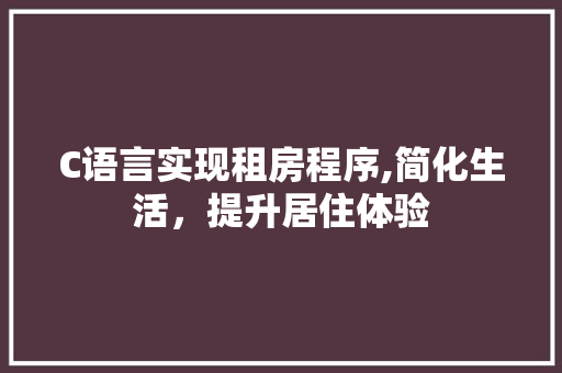 C语言实现租房程序,简化生活，提升居住体验 C语言实现租房程序,简化生活，提升居住体验 SEO关键词