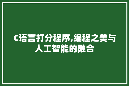 C语言打分程序,编程之美与人工智能的融合 C语言打分程序,编程之美与人工智能的融合 神马SEO