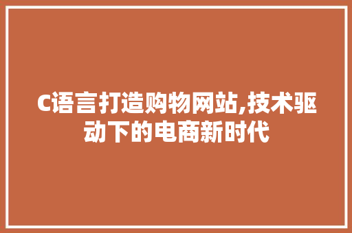 C语言打造购物网站,技术驱动下的电商新时代