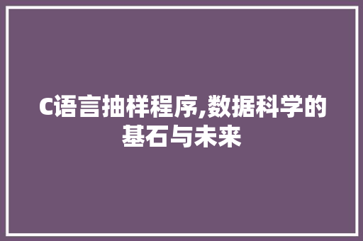C语言抽样程序,数据科学的基石与未来 C语言抽样程序,数据科学的基石与未来 神马SEO