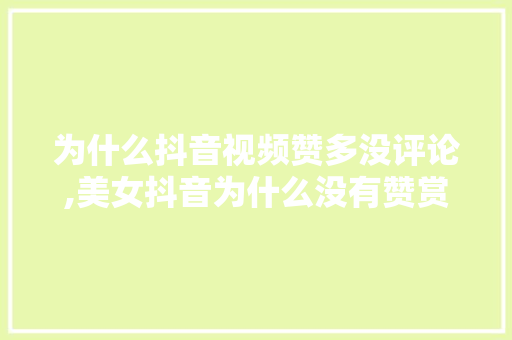 为什么抖音视频赞多没评论,美女抖音为什么没有赞赏呢。 为什么抖音视频赞多没评论,美女抖音为什么没有赞赏呢。 百度SEO
