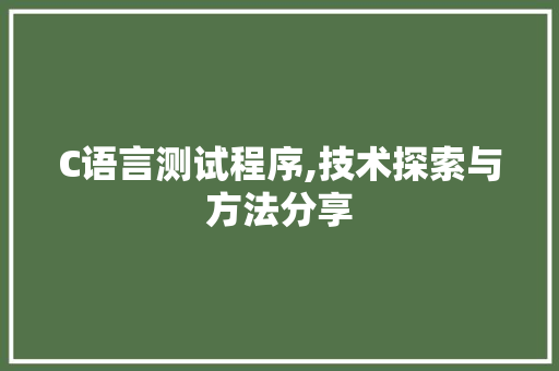 C语言测试程序,技术探索与方法分享