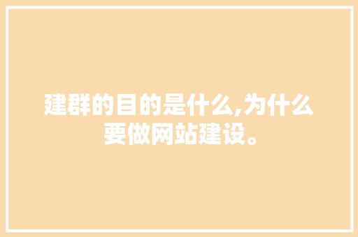 建群的目的是什么,为什么要做网站建设。 建群的目的是什么,为什么要做网站建设。 SEO关键词
