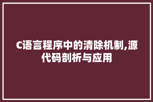 C语言程序中的清除机制,源代码剖析与应用
