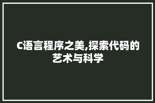 C语言程序之美,探索代码的艺术与科学