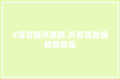 C语言程序更新,开启高效编程新篇章 C语言程序更新,开启高效编程新篇章 百度SEO