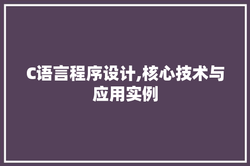 C语言程序设计,核心技术与应用实例 C语言程序设计,核心技术与应用实例 网站建设公司