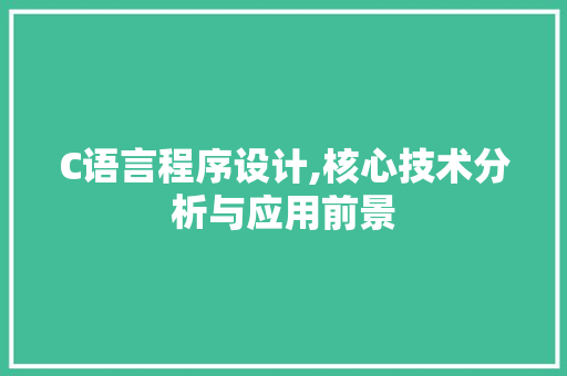 C语言程序设计,核心技术分析与应用前景