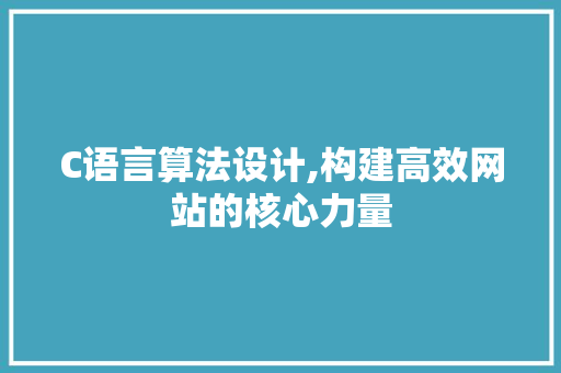 C语言算法设计,构建高效网站的核心力量