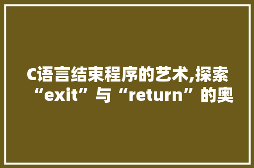 C语言结束程序的艺术,探索“exit”与“return”的奥秘 百度SEO