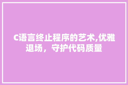 C语言终止程序的艺术,优雅退场，守护代码质量 C语言终止程序的艺术,优雅退场，守护代码质量 百度SEO