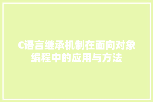 C语言继承机制在面向对象编程中的应用与方法