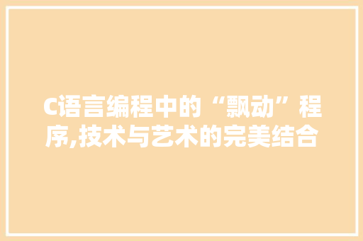 C语言编程中的“飘动”程序,技术与艺术的完美结合