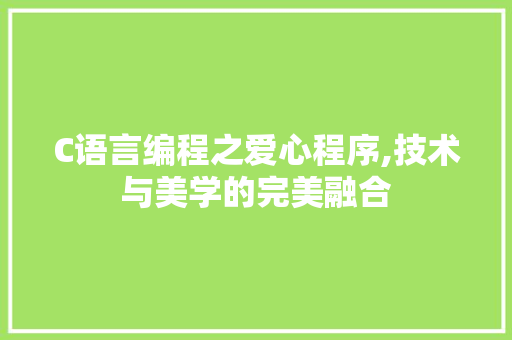 C语言编程之爱心程序,技术与美学的完美融合 C语言编程之爱心程序,技术与美学的完美融合 SEO关键词
